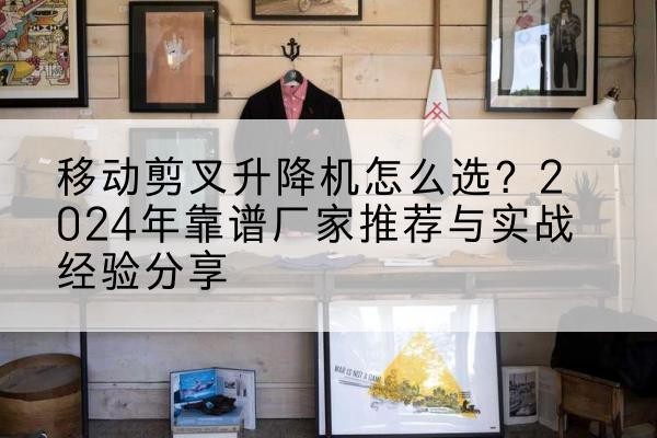 高明升降平台厂家推荐-移动剪叉升降机怎么选？2024年靠谱厂家推荐与实战经验分享