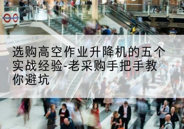 高明高空作业升降机厂家-选购高空作业升降机的五个实战经验-老采购手把手教你避坑