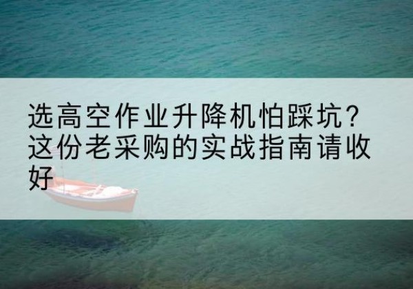 高明高空作业升降机厂家推荐-选高空作业升降机怕踩坑？这份老采购的实战指南请收好
