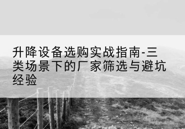 高明移动式升降机厂家推荐-升降设备选购实战指南-三类场景下的厂家筛选与避坑经验