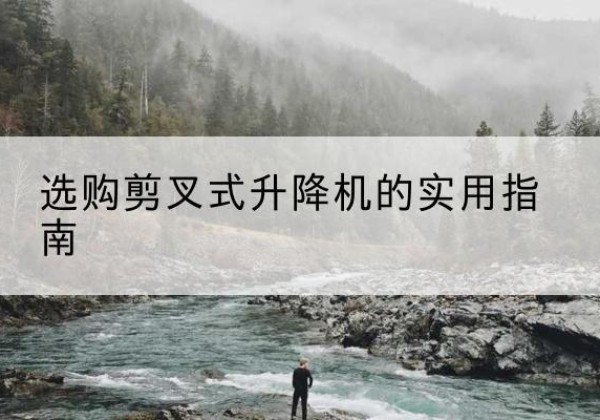 高明剪叉式升降机怎么选-选购剪叉式升降机的实用指南