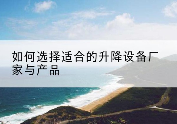 高明电动升降平台厂家-如何选择适合的升降设备厂家与产品